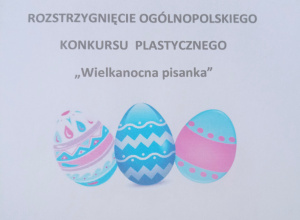 Rozstrzygnięcie Ogólnopolskiego Konkursu Plastycznego "Wielkanocna pisanka"